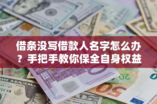 武汉借条没写借款人名字怎么办？手把手教你保全自身权益
