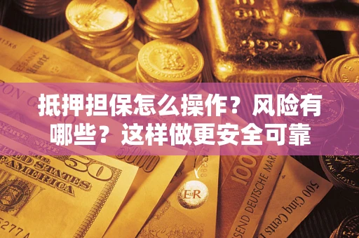 武汉抵押担保怎么操作？风险有哪些？这样做更安全可靠