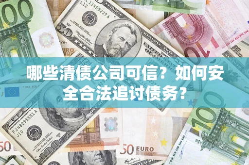 武汉哪些清债公司可信？如何安全合法追讨债务？