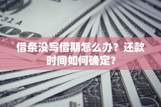 武汉借条没写借期怎么办？还款时间如何确定？