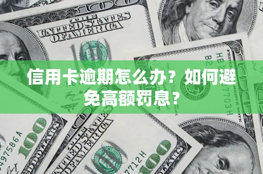 武汉信用卡逾期怎么办？如何避免高额罚息？