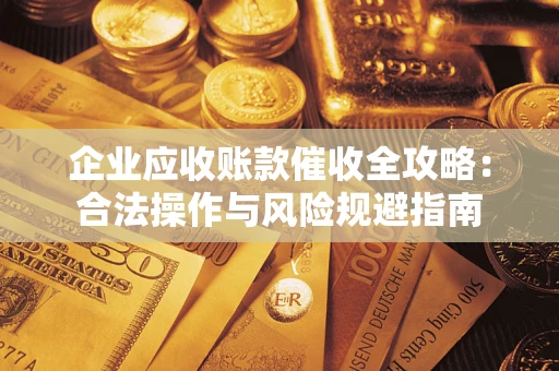 武汉企业应收账款催收全攻略：合法操作与风险规避指南