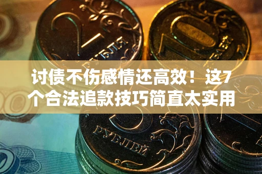 武汉讨债不伤感情还高效！这7个合法追款技巧简直太实用