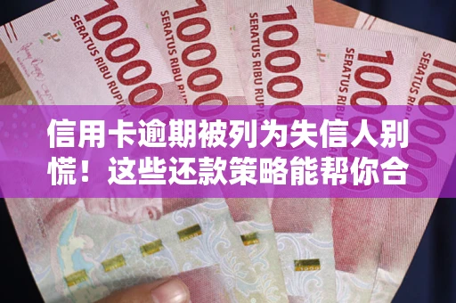 武汉信用卡逾期被列为失信人别慌！这些还款策略能帮你合法止损