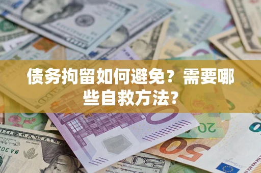武汉债务拘留如何避免？需要哪些自救方法？