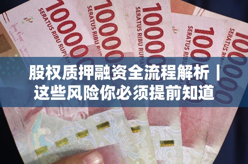 武汉股权质押融资全流程解析｜这些风险你必须提前知道