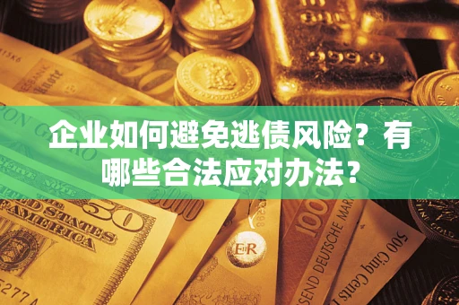 武汉企业如何避免逃债风险？有哪些合法应对办法？