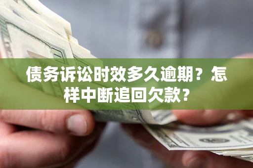 武汉债务诉讼时效多久逾期？怎样中断追回欠款？