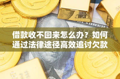 武汉借款收不回来怎么办?如何通过法律途径高效追讨欠款? 武汉借款收不回来怎么办?如何通过法律途径高效追讨欠款?