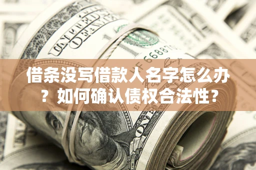 武汉借条没写借款人名字怎么办？如何确认债权合法性？