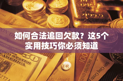 武汉如何合法追回欠款？这5个实用技巧你必须知道