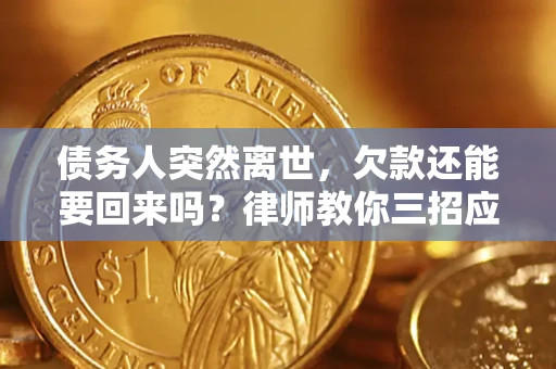 武汉债务人突然离世，欠款还能要回来吗？律师教你三招应对