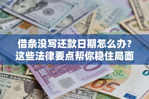 武汉借条没写还款日期怎么办？这些法律要点帮你稳住局面