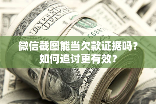 武汉微信截图能当欠款证据吗？如何追讨更有效？
