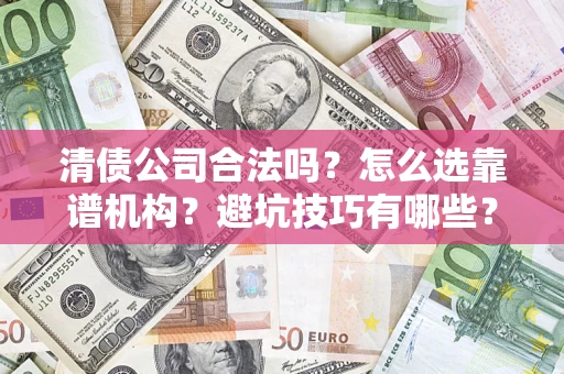 武汉清债公司合法吗？怎么选靠谱机构？避坑技巧有哪些？