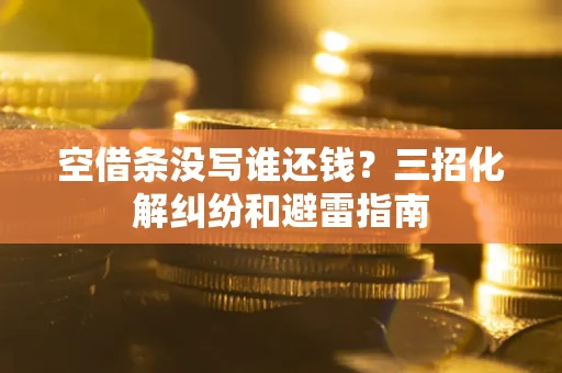 武汉空借条没写谁还钱？三招化解纠纷和避雷指南