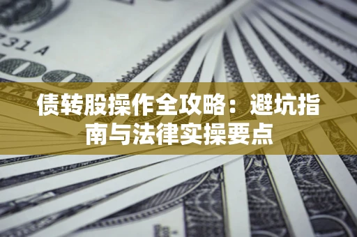 武汉债转股操作全攻略：避坑指南与法律实操要点