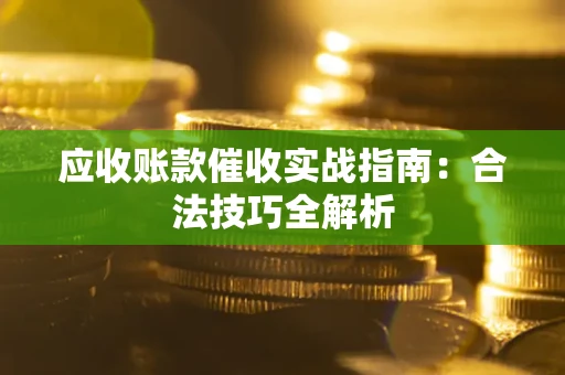 武汉应收账款催收实战指南：合法技巧全解析
