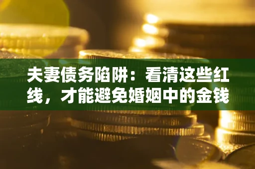 武汉夫妻债务陷阱：看清这些红线，才能避免婚姻中的金钱危机