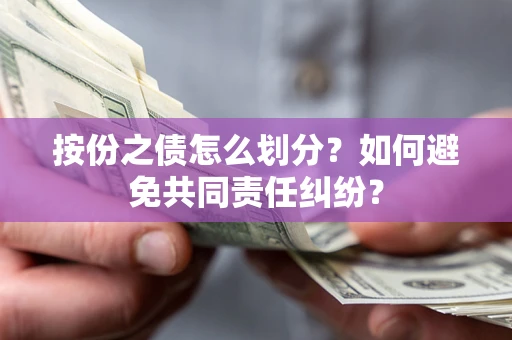 武汉按份之债怎么划分？如何避免共同责任纠纷？