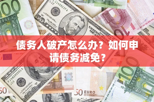 武汉债务人破产怎么办？如何申请债务减免？