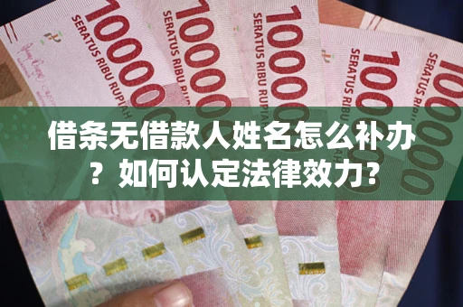 武汉借条无借款人姓名怎么补办？如何认定法律效力？
