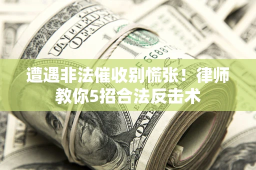 武汉遭遇非法催收别慌张！律师教你5招合法反击术