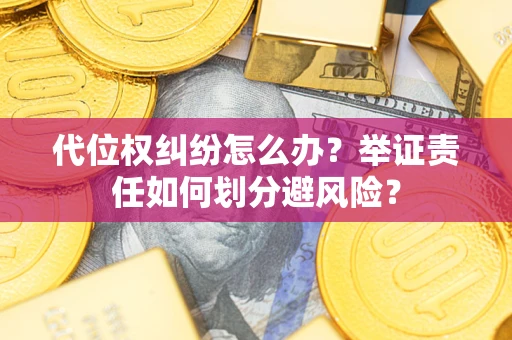 武汉代位权纠纷怎么办？举证责任如何划分避风险？