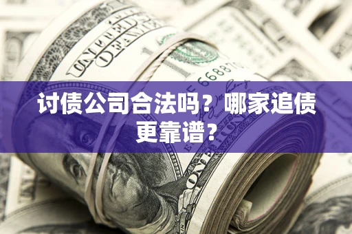 武汉讨债公司合法吗？哪家追债更靠谱？
