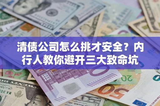 武汉清债公司怎么挑才安全?内行人教你避开三大致命坑 武汉清债公司怎么挑才安全?内行人教你避开三大致命坑