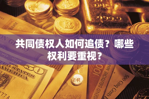 武汉共同债权人如何追债？哪些权利要重视？