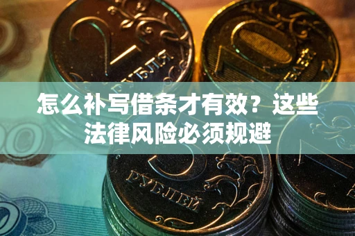 武汉怎么补写借条才有效？这些法律风险必须规避