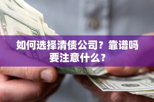 武汉如何选择清债公司？靠谱吗要注意什么？