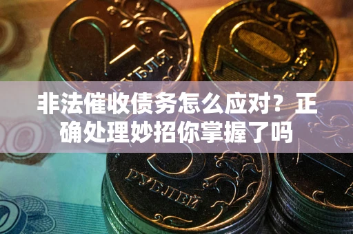 武汉非法催收债务怎么应对？正确处理妙招你掌握了吗