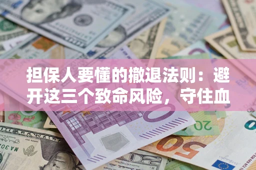 武汉担保人要懂的撤退法则：避开这三个致命风险，守住血汗钱