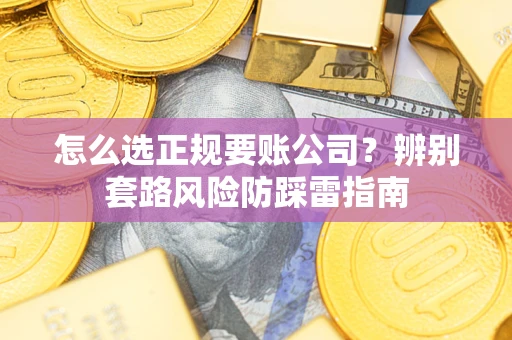 武汉怎么选正规要账公司？辨别套路风险防踩雷指南