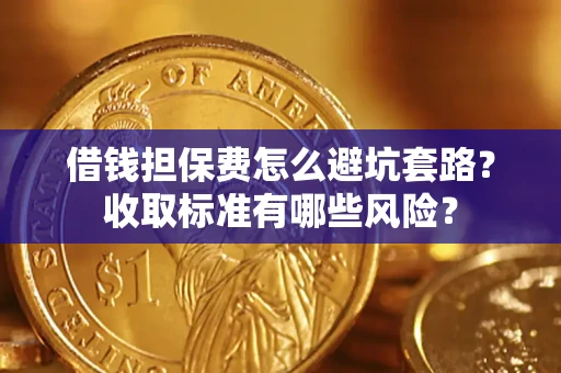 武汉借钱担保费怎么避坑套路?收取标准有哪些风险? 武汉借钱担保费怎么避坑套路?收取标准有哪些风险?