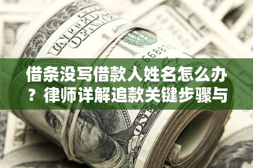 武汉借条没写借款人姓名怎么办？律师详解追款关键步骤与证据链构建