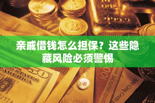武汉亲戚借钱怎么担保？这些隐藏风险必须警惕