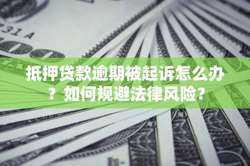 武汉抵押贷款逾期被起诉怎么办？如何规避法律风险？