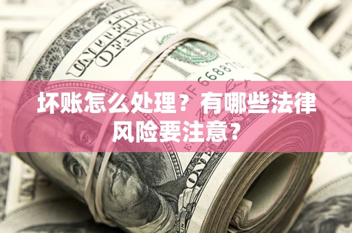武汉坏账怎么处理？有哪些法律风险要注意？