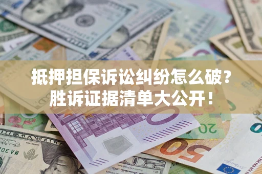 武汉抵押担保诉讼纠纷怎么破？胜诉证据清单大公开！