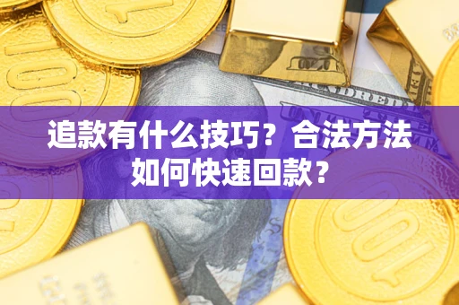 武汉追款有什么技巧？合法方法如何快速回款？