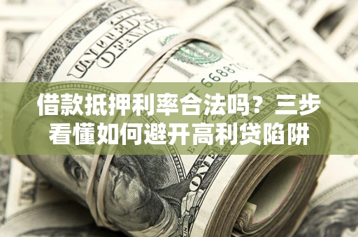 武汉借款抵押利率合法吗？三步看懂如何避开高利贷陷阱