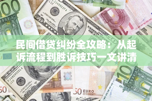 武汉民间借贷纠纷全攻略：从起诉流程到胜诉技巧一文讲清