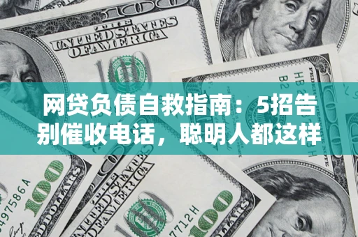 武汉网贷负债自救指南：5招告别催收电话，聪明人都这样做