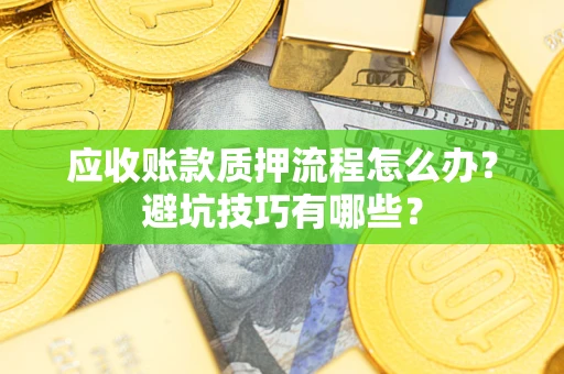 武汉应收账款质押流程怎么办？避坑技巧有哪些？