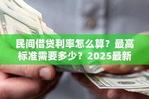 武汉民间借贷利率怎么算？最高标准需要多少？2025最新避坑指南