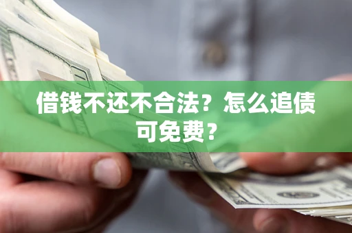 武汉借钱不还不合法？怎么追债可免费？