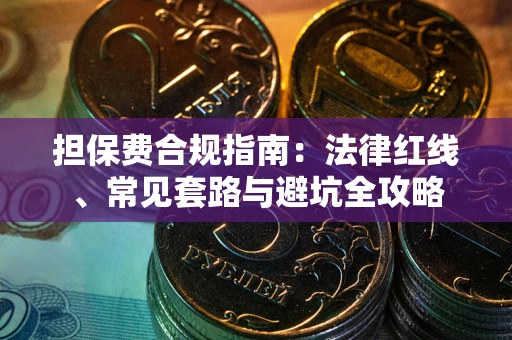 武汉担保费合规指南：法律红线、常见套路与避坑全攻略